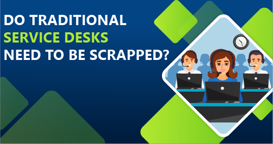 Do Traditional Service Desks Need To Be Scrapped?